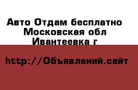 Авто Отдам бесплатно. Московская обл.,Ивантеевка г.